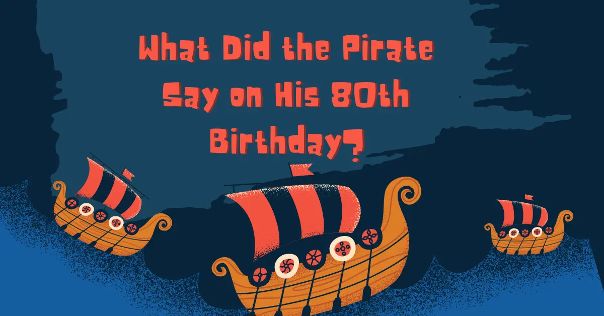 What Did the Pirate Say on His 80th Birthday